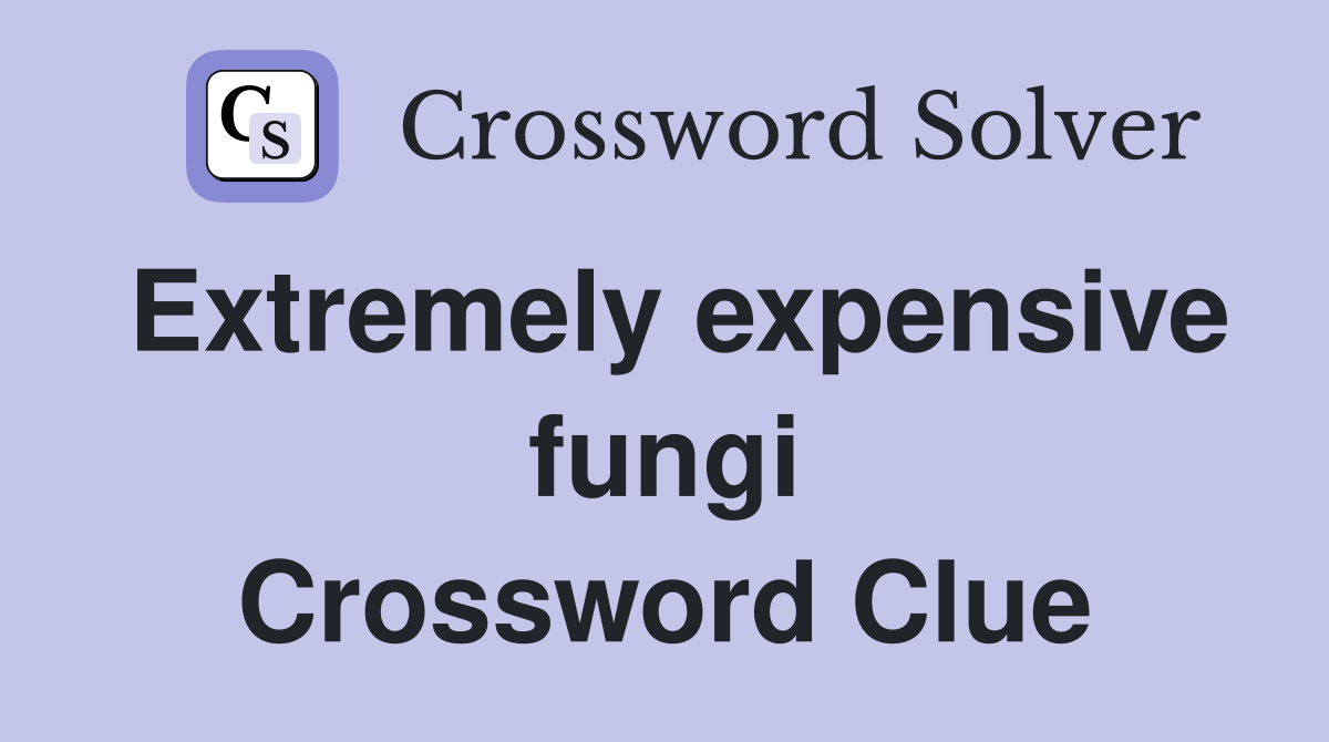 Extremely expensive fungi Crossword Clue