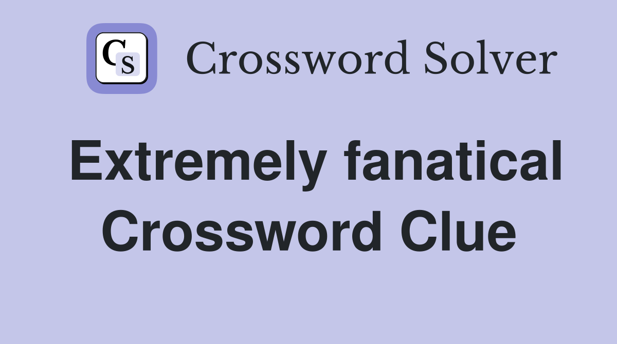 Extremely fanatical Crossword Clue