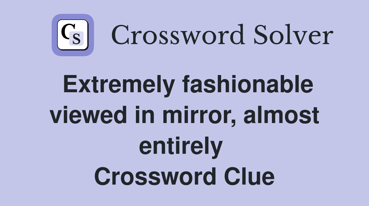 Extremely fashionable viewed in mirror, almost entirely  Crossword Clue
