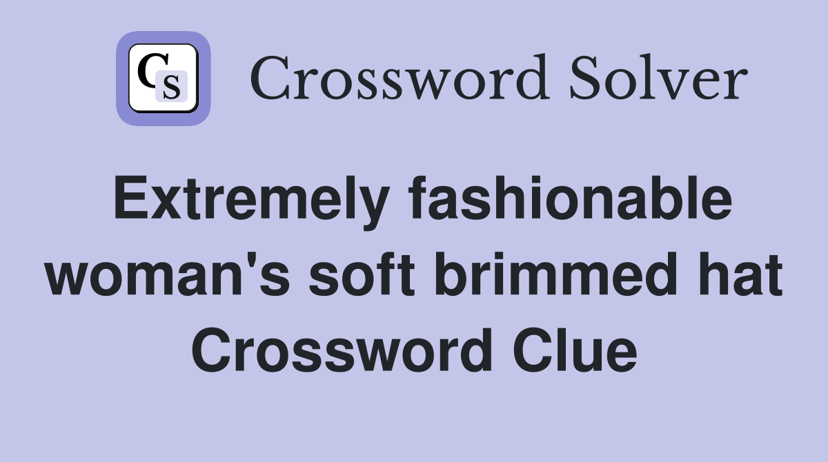 Extremely fashionable woman's soft brimmed hat Crossword Clue