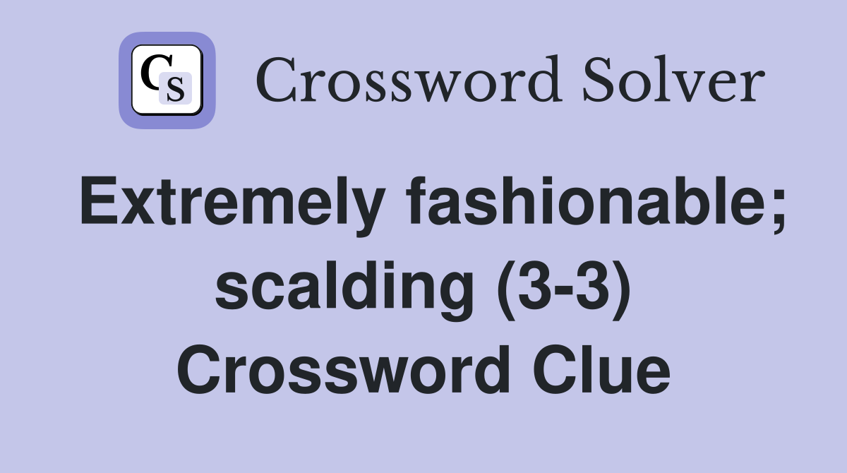 Extremely fashionable; scalding (3-3) Crossword Clue
