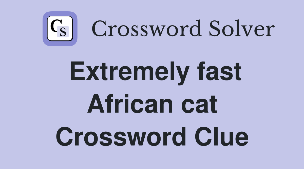 Extremely fast African cat Crossword Clue