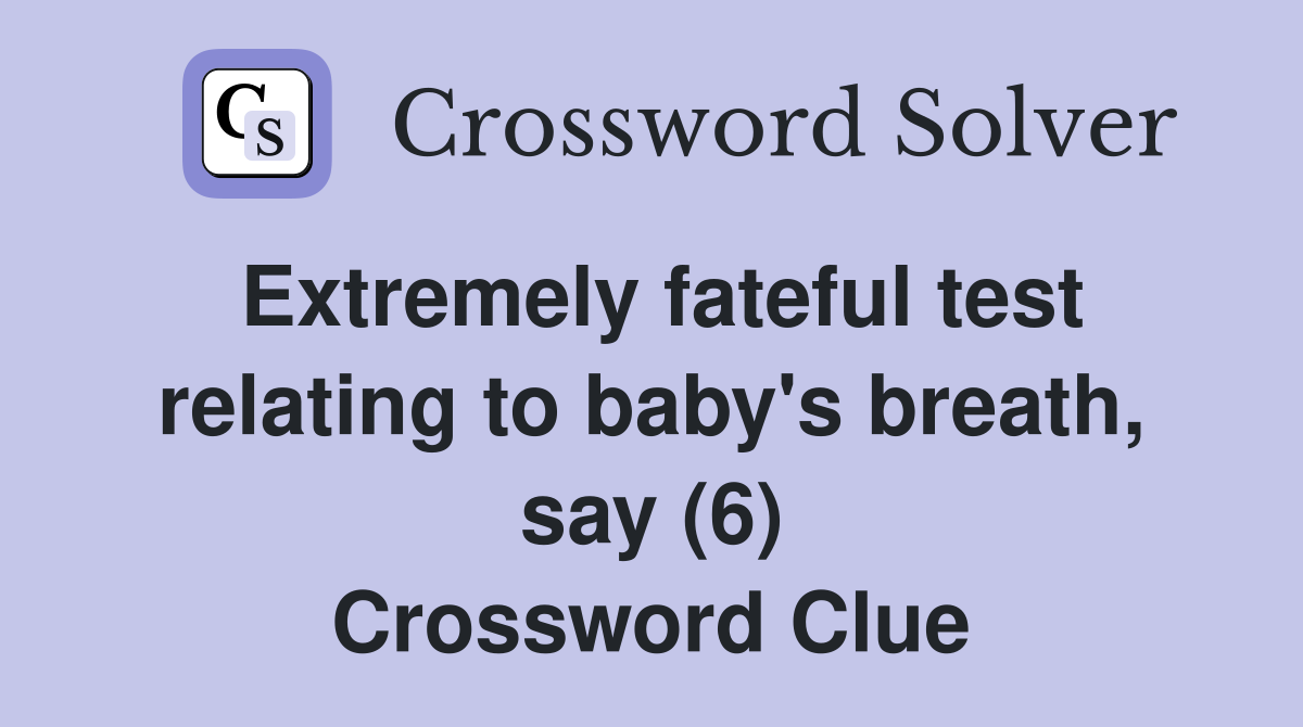 Extremely fateful test relating to baby's breath, say (6) Crossword Clue