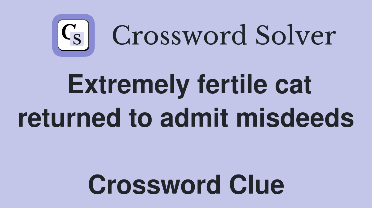 Extremely fertile cat returned to admit misdeeds  Crossword Clue