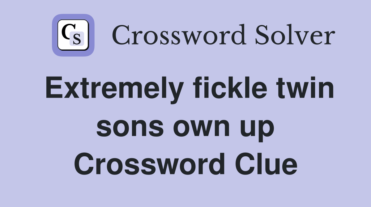 Extremely fickle twin sons own up Crossword Clue