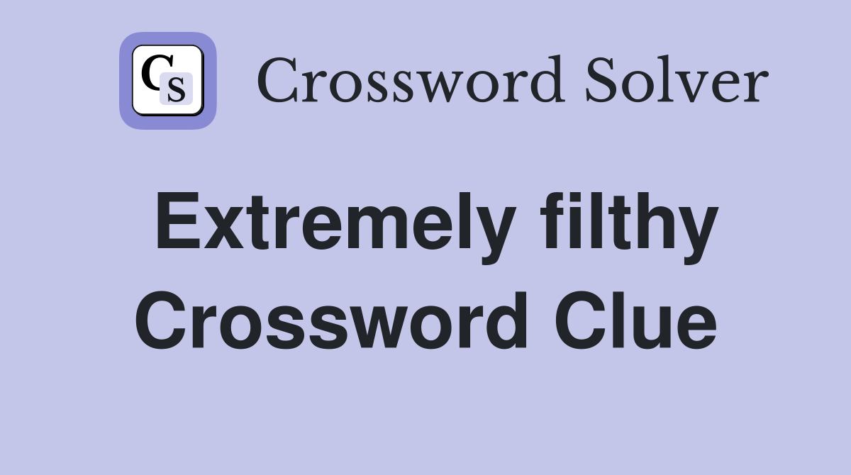 Extremely filthy Crossword Clue