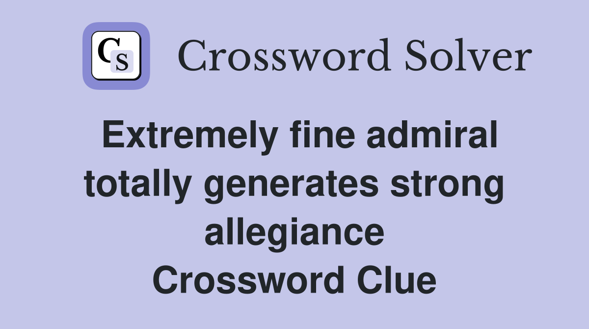 Extremely fine admiral totally generates strong allegiance Crossword Clue