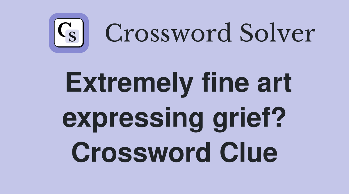 Extremely fine art expressing grief? Crossword Clue