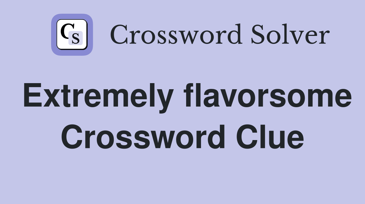 Extremely flavorsome Crossword Clue