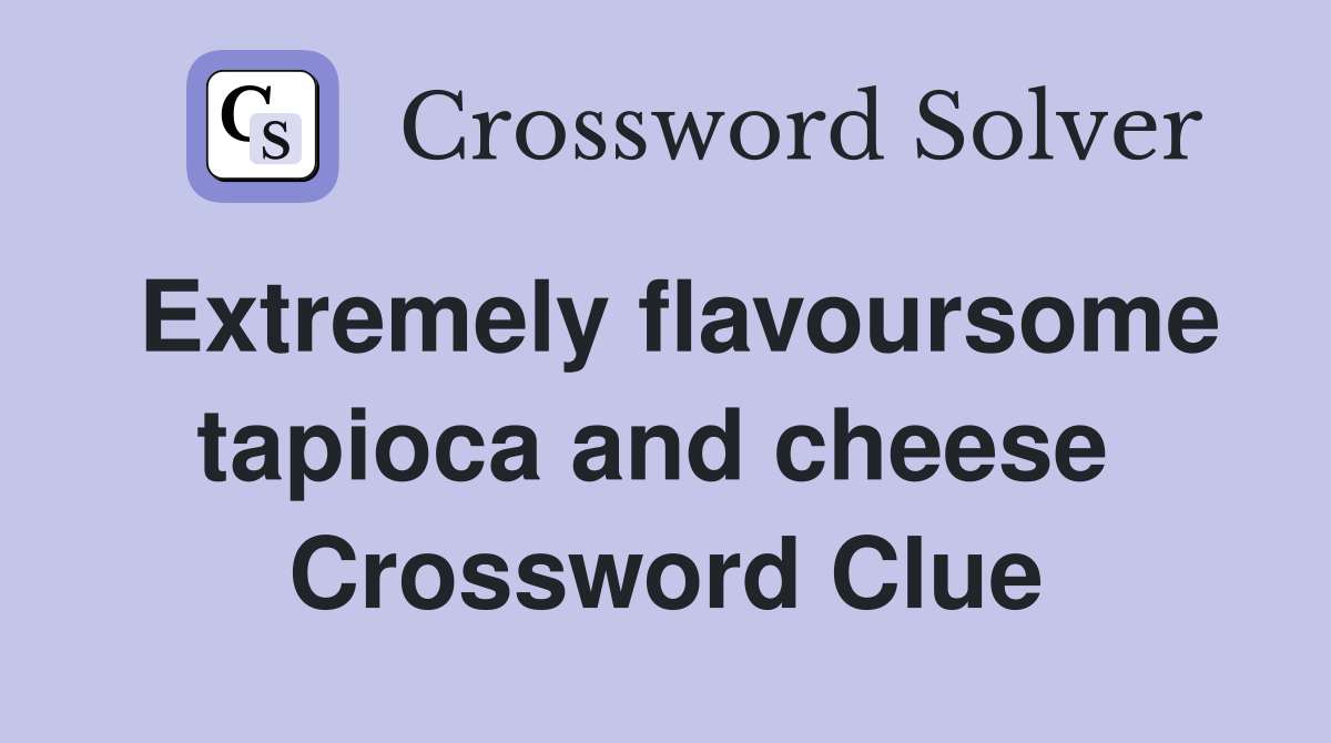 Extremely flavoursome tapioca and cheese  Crossword Clue