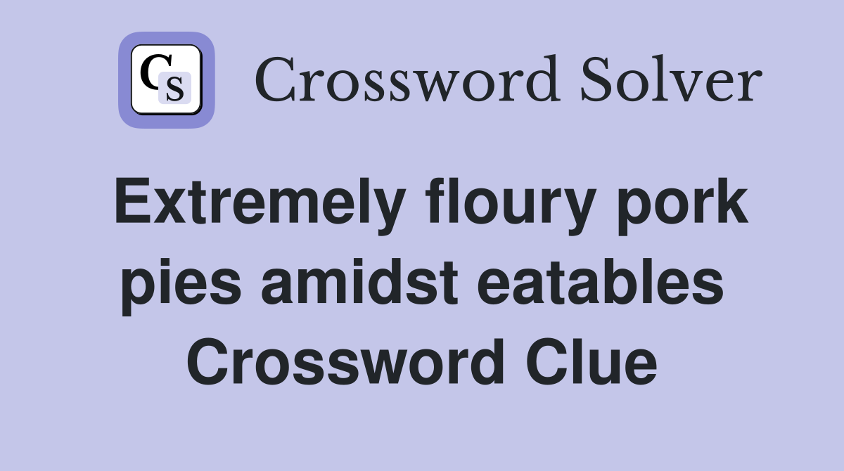 Extremely floury pork pies amidst eatables Crossword Clue