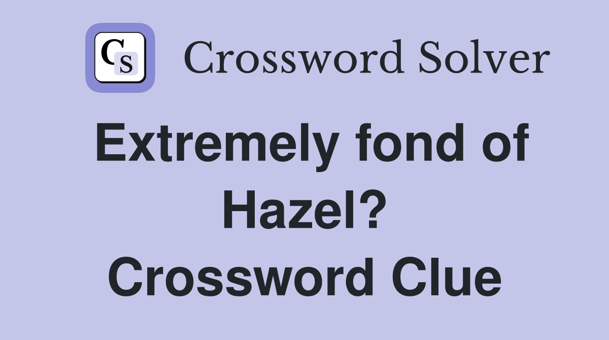 Extremely fond of Hazel? Crossword Clue