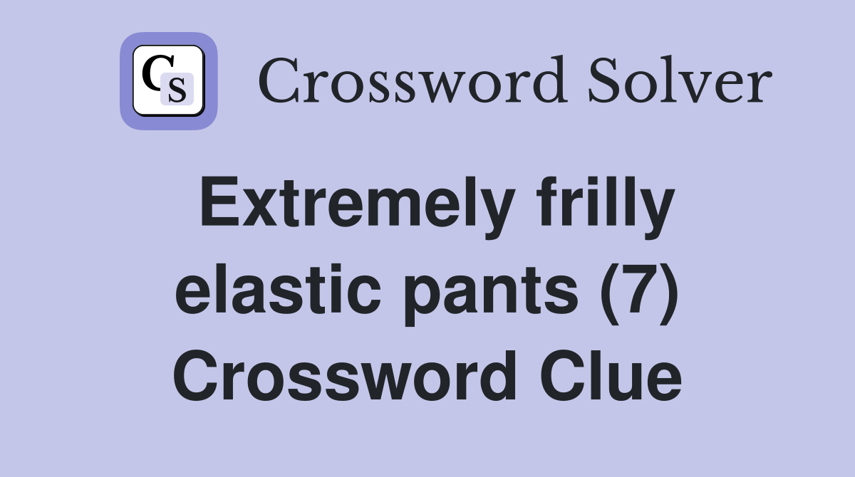 Extremely frilly elastic pants (7) Crossword Clue