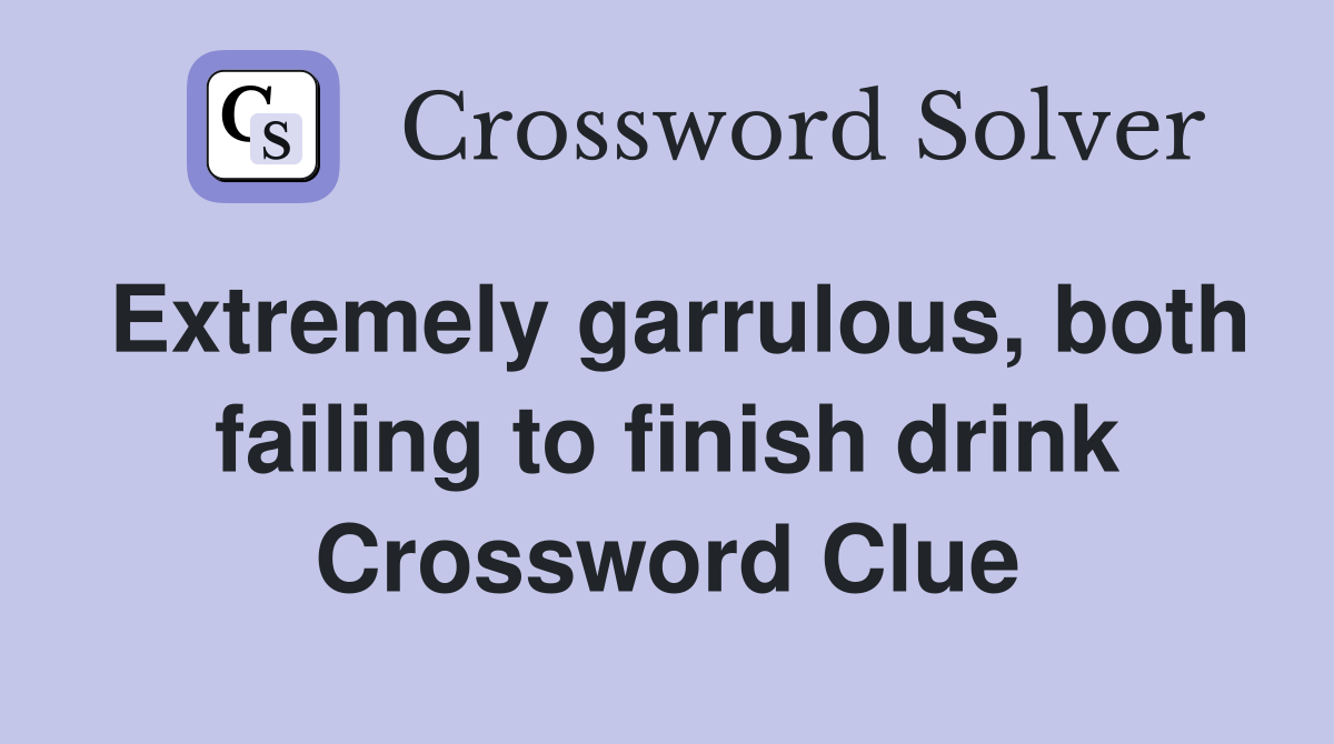 Extremely garrulous, both failing to finish drink Crossword Clue