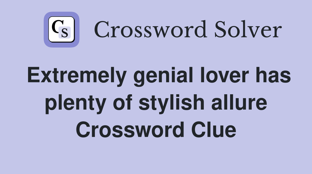 Extremely genial lover has plenty of stylish allure Crossword Clue