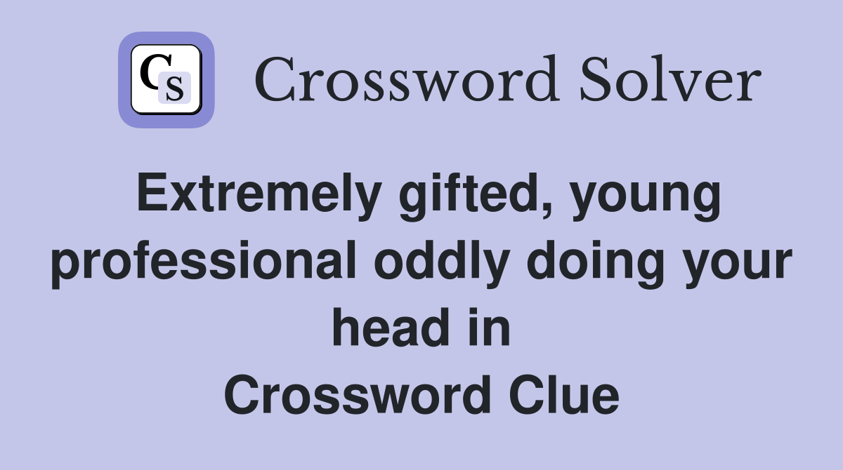 Extremely gifted, young professional oddly doing your head in Crossword Clue