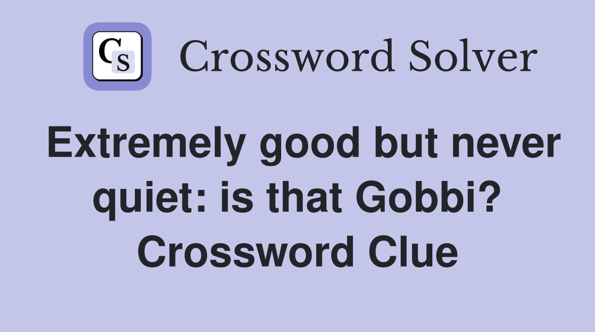Extremely good but never quiet: is that Gobbi? Crossword Clue