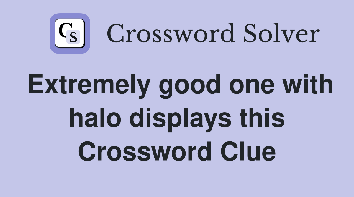 Extremely good one with halo displays this Crossword Clue
