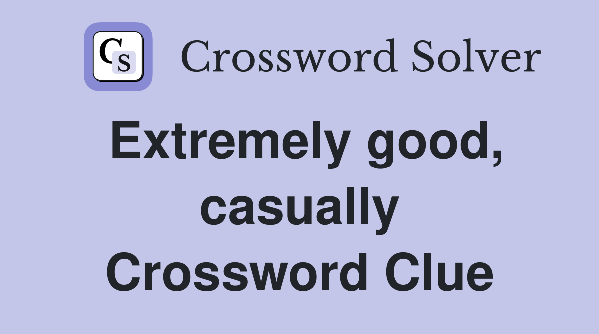 Extremely good, casually Crossword Clue