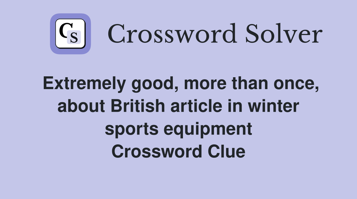 Extremely good, more than once, about British article in winter sports equipment Crossword Clue