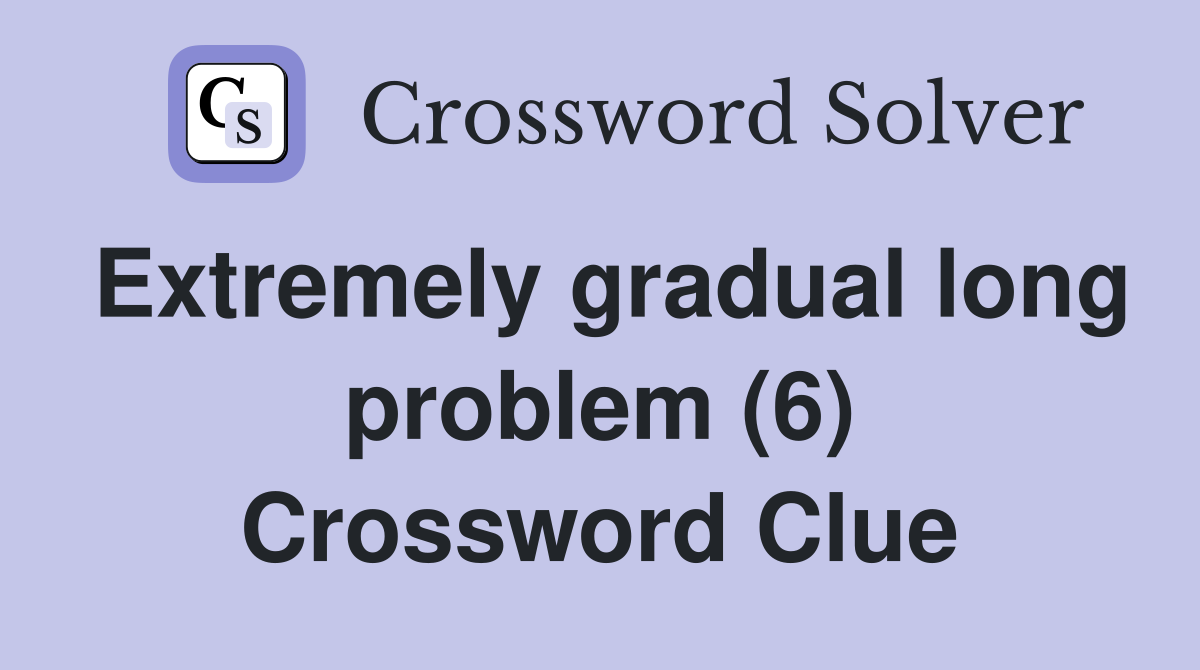 Extremely gradual long problem (6) Crossword Clue