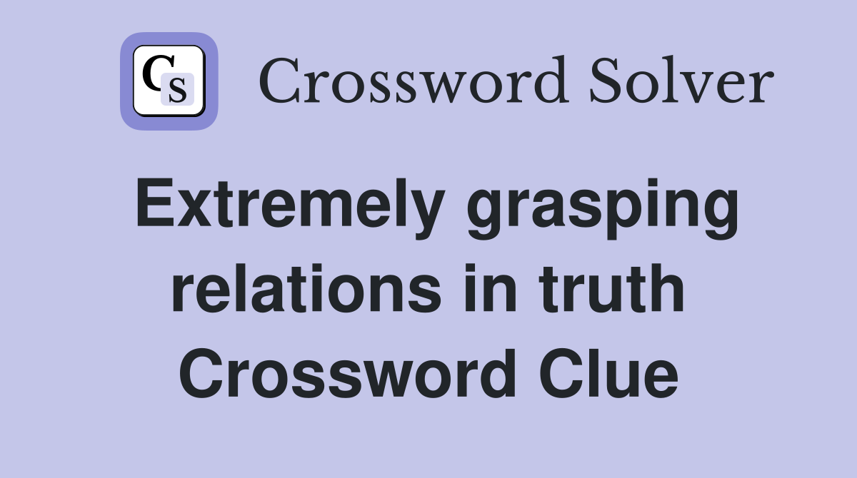 Extremely grasping relations in truth Crossword Clue