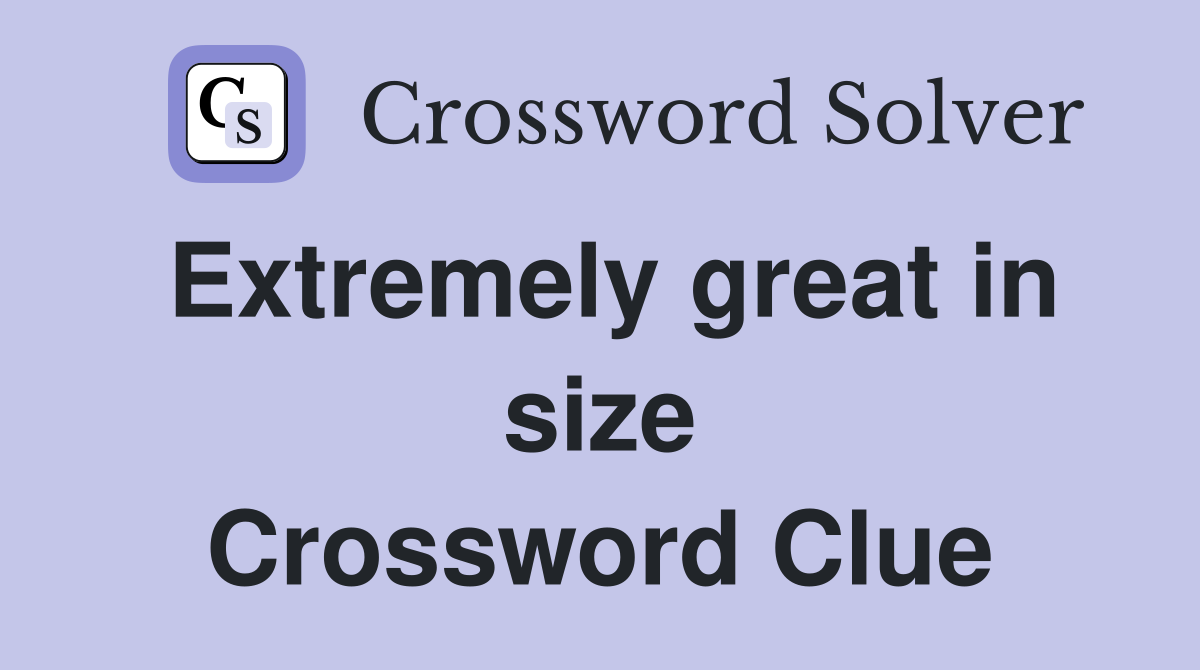 Extremely great in size Crossword Clue
