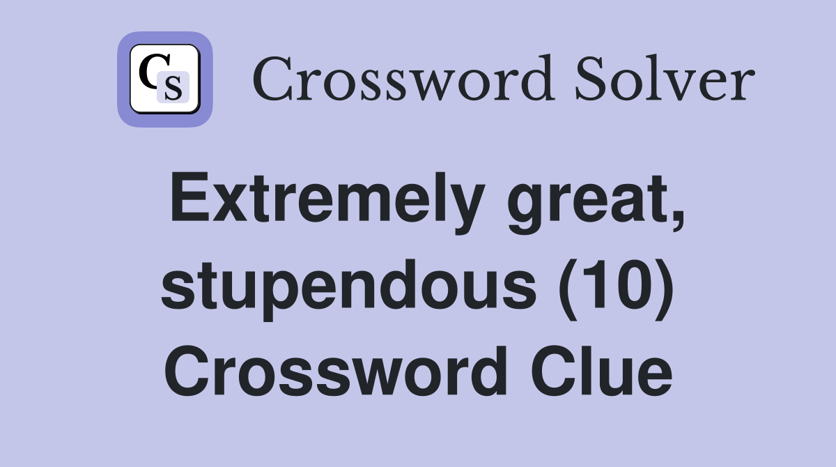 Extremely great, stupendous (10) Crossword Clue