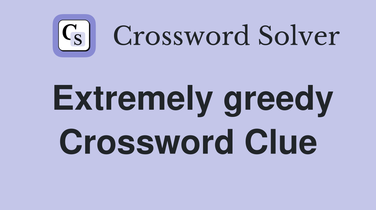 Extremely greedy Crossword Clue