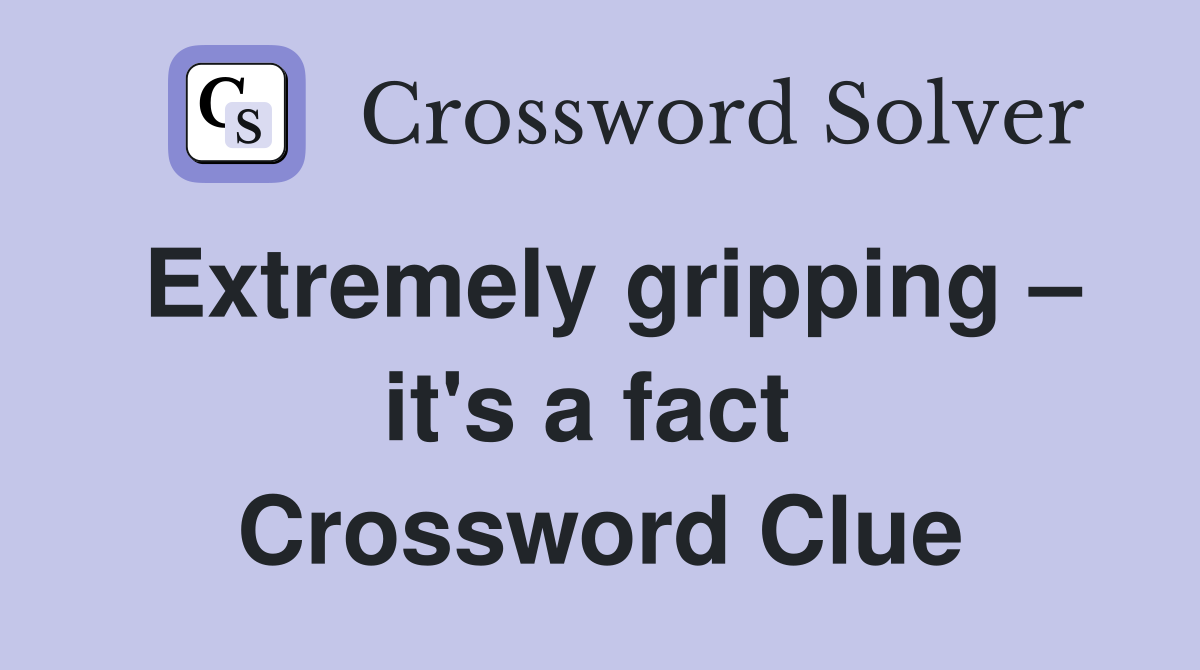 Extremely gripping – it's a fact  Crossword Clue