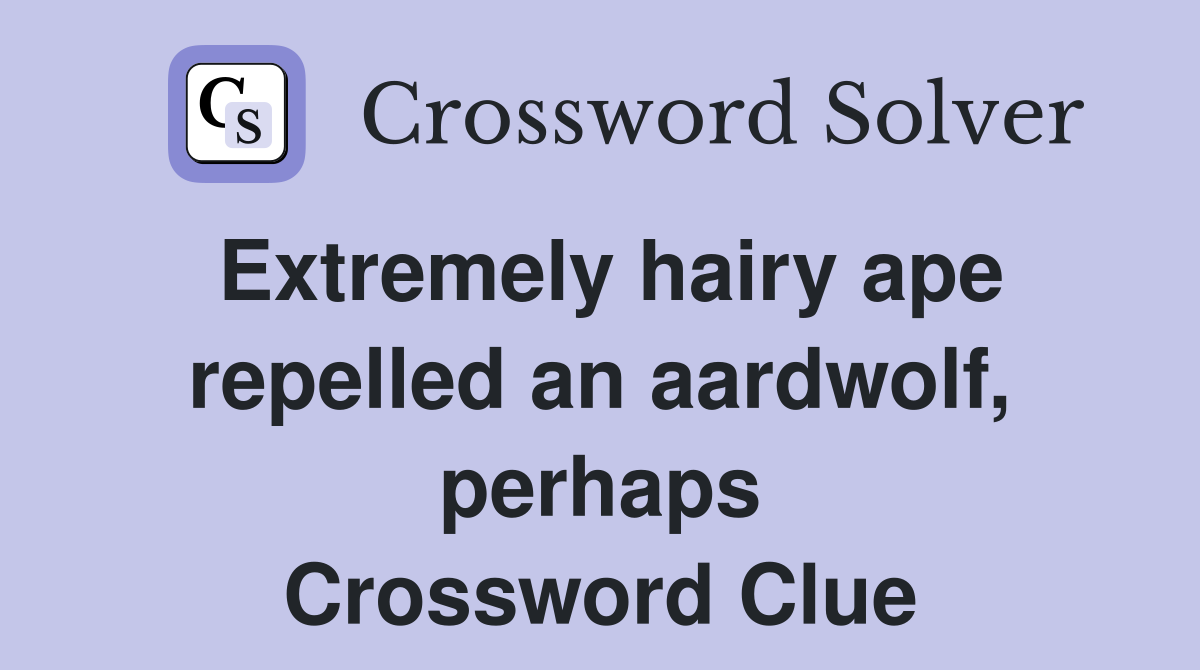 Extremely hairy ape repelled an aardwolf, perhaps Crossword Clue
