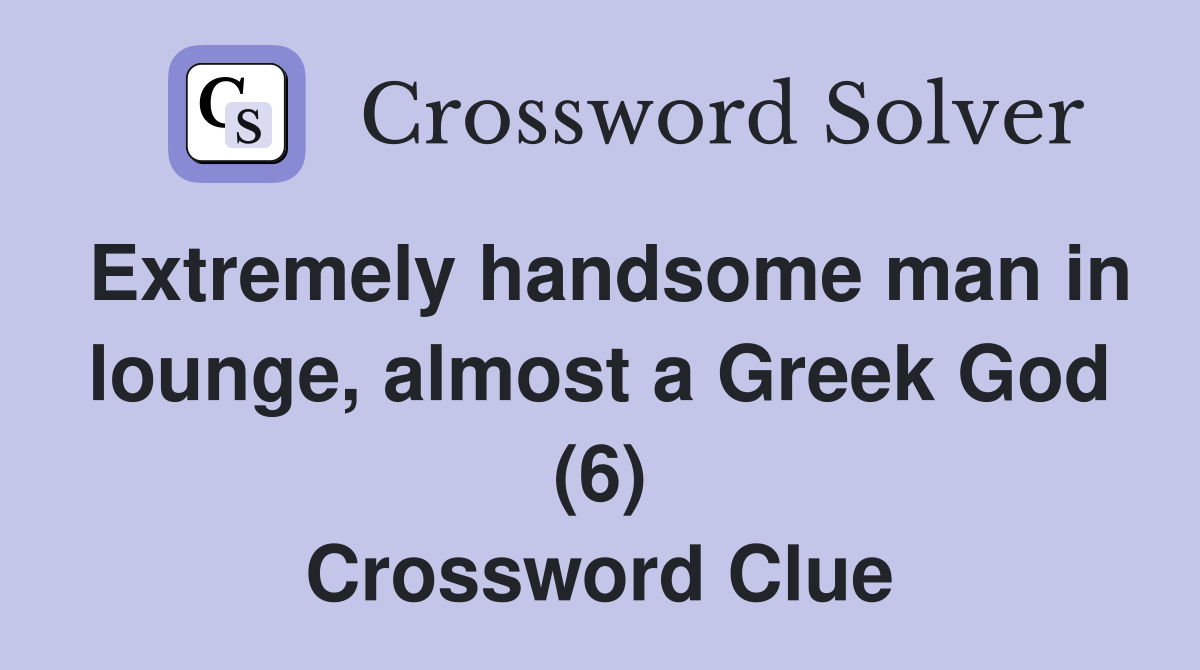 Extremely handsome man in lounge, almost a Greek God (6) Crossword Clue