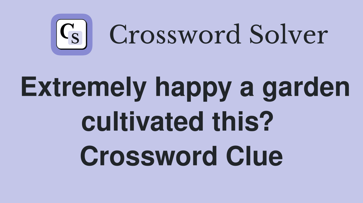 Extremely happy a garden cultivated this?  Crossword Clue