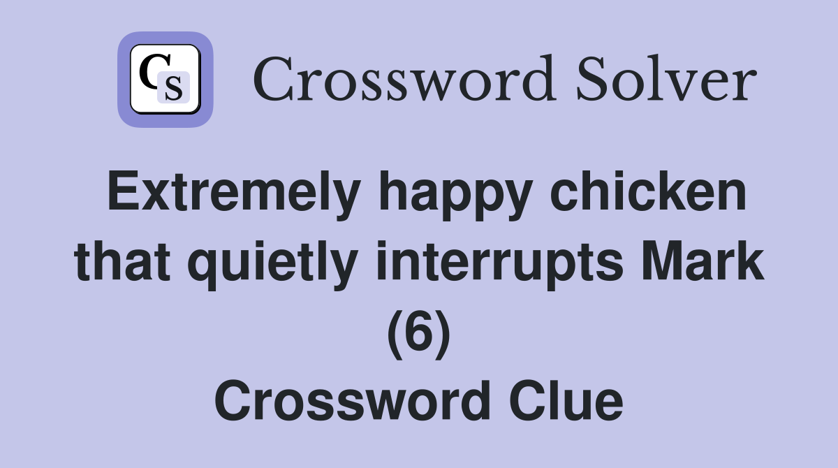Extremely happy chicken that quietly interrupts Mark (6) Crossword Clue