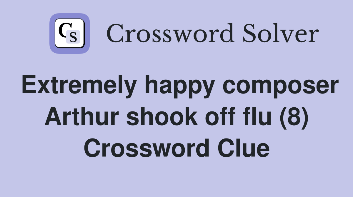 Extremely happy composer Arthur shook off flu (8) Crossword Clue