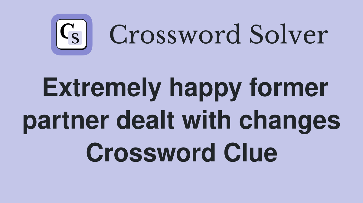 Extremely happy former partner dealt with changes Crossword Clue