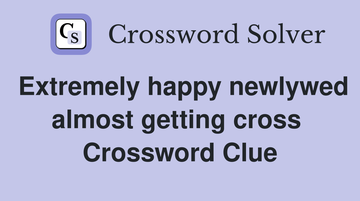 Extremely happy newlywed almost getting cross  Crossword Clue