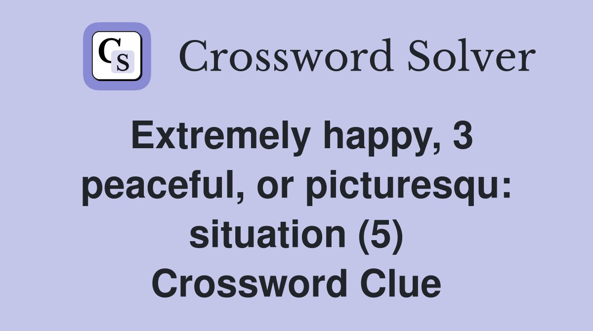 Extremely happy, 3 peaceful, or picturesqu: situation (5) Crossword Clue