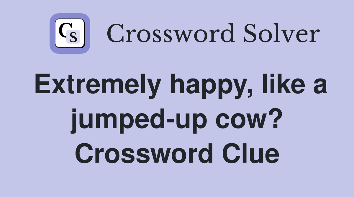 Extremely happy, like a jumped-up cow? Crossword Clue