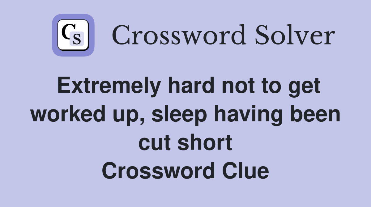 Extremely hard not to get worked up, sleep having been cut short Crossword Clue