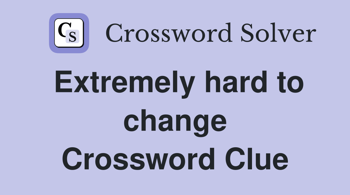 Extremely hard to change Crossword Clue