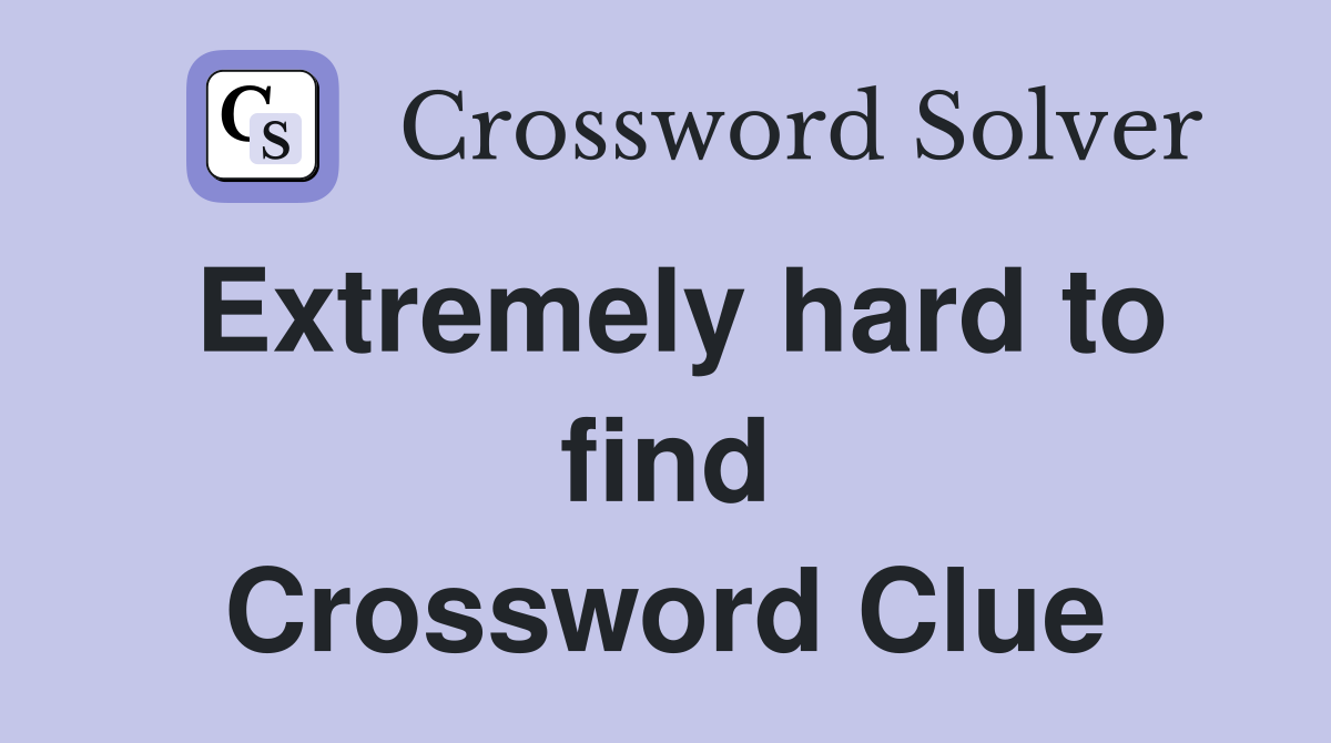 Extremely hard to find Crossword Clue