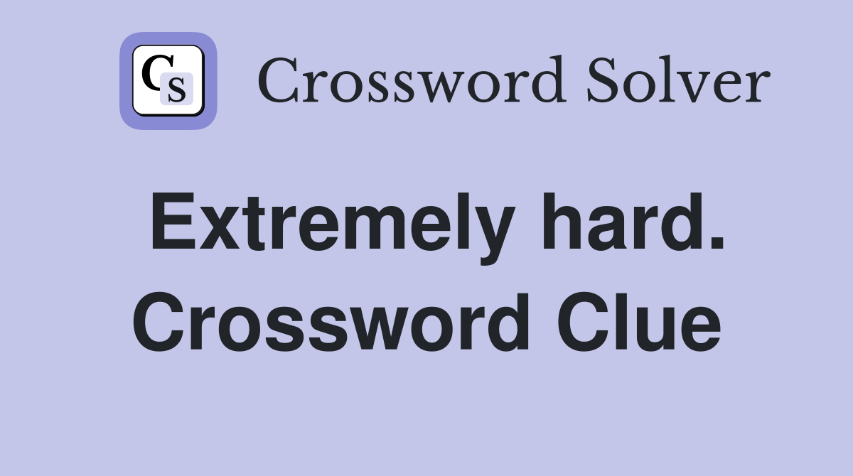 Extremely hard. Crossword Clue