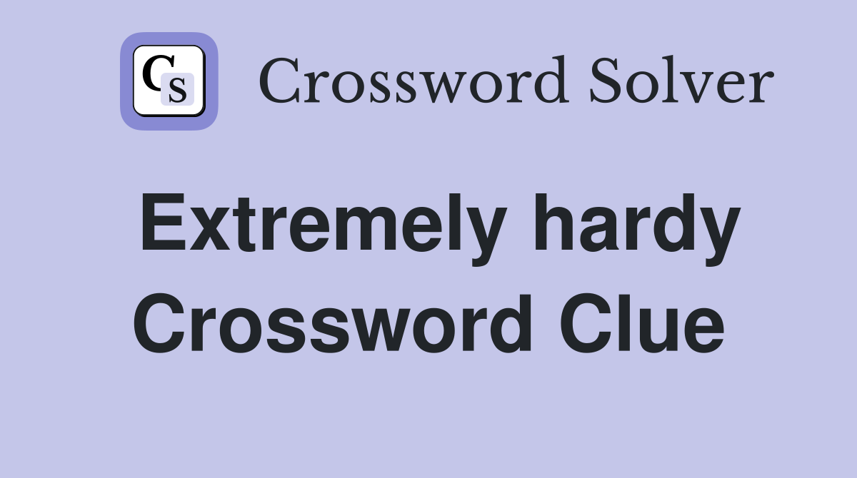 Extremely hardy Crossword Clue