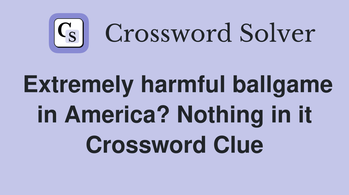 Extremely harmful ballgame in America? Nothing in it Crossword Clue