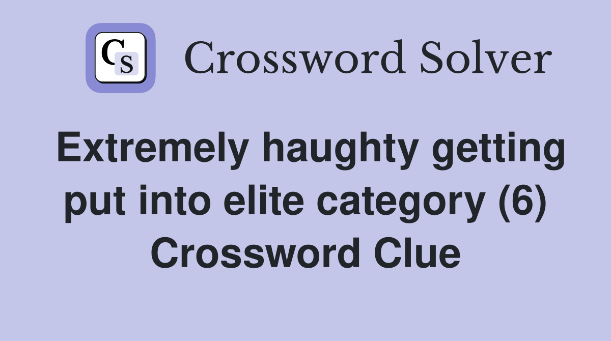 Extremely haughty getting put into elite category (6) Crossword Clue