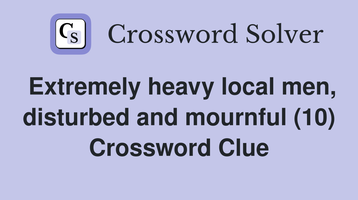 Extremely heavy local men, disturbed and mournful (10) Crossword Clue