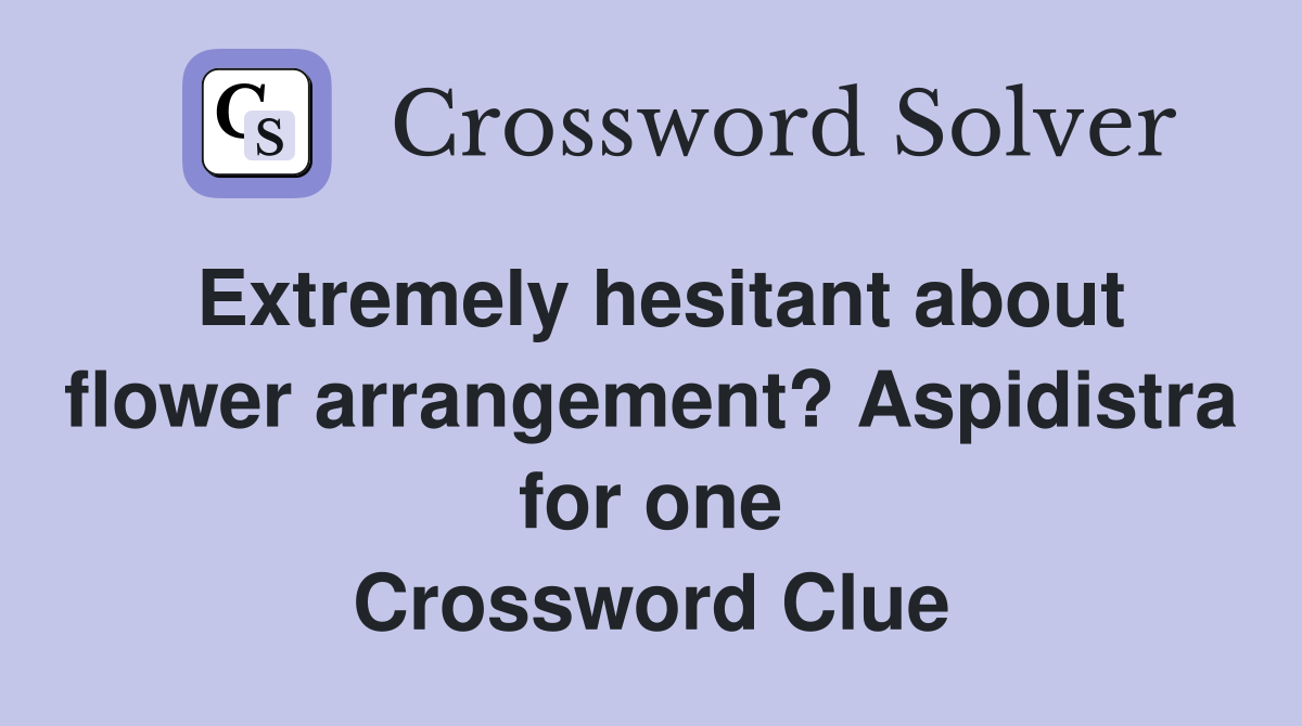 Extremely hesitant about flower arrangement? Aspidistra for one Crossword Clue