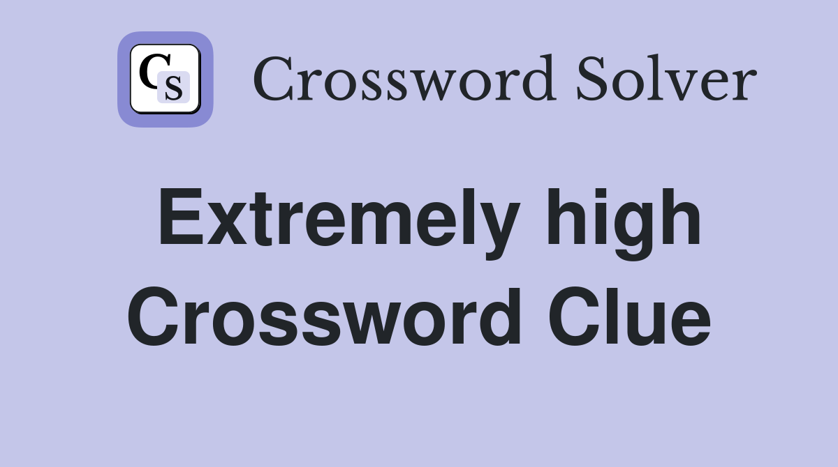 Extremely high Crossword Clue