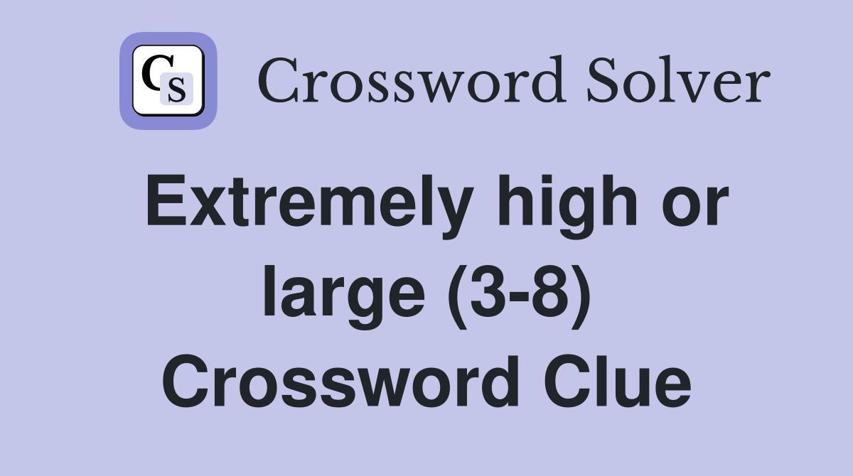 Extremely high or large (3-8) Crossword Clue